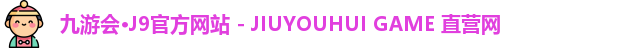 九游会·J9官方网站 - JIUYOUHUI GAME 直营网